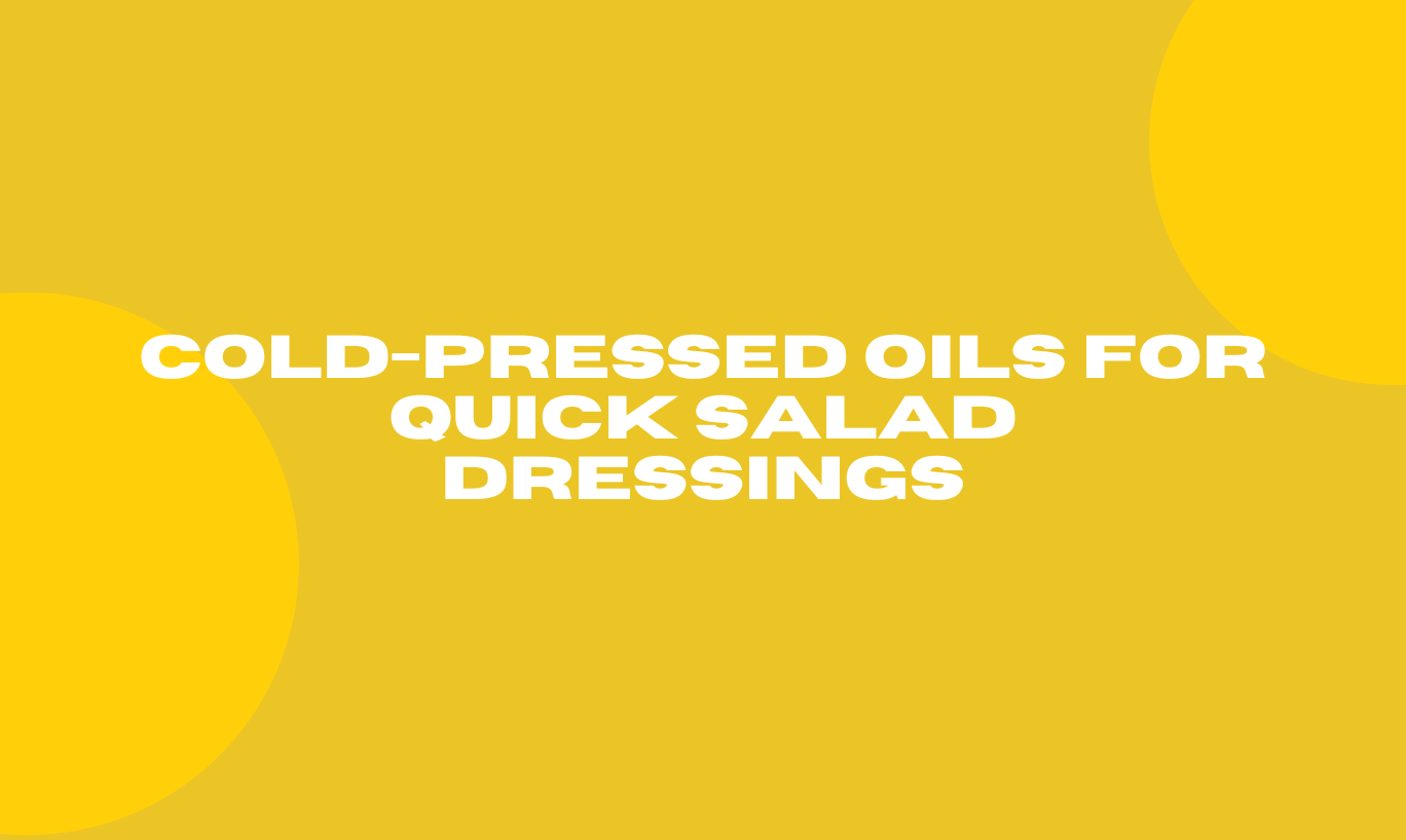 Cold-pressed Oils for Quick Salad Dressings