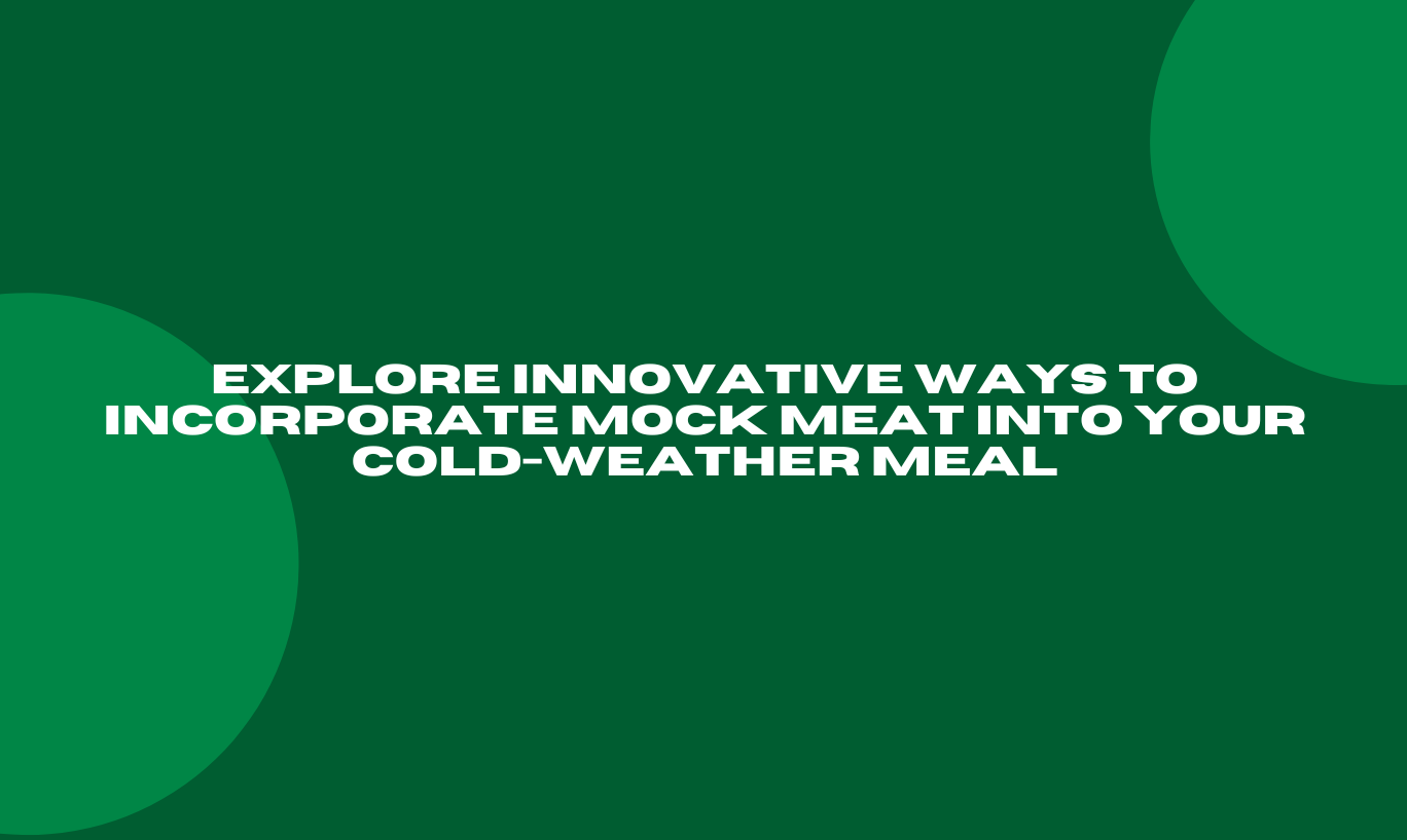 Explore Innovative Ways to Incorporate Mock Meat into Your Cold-Weather Meal