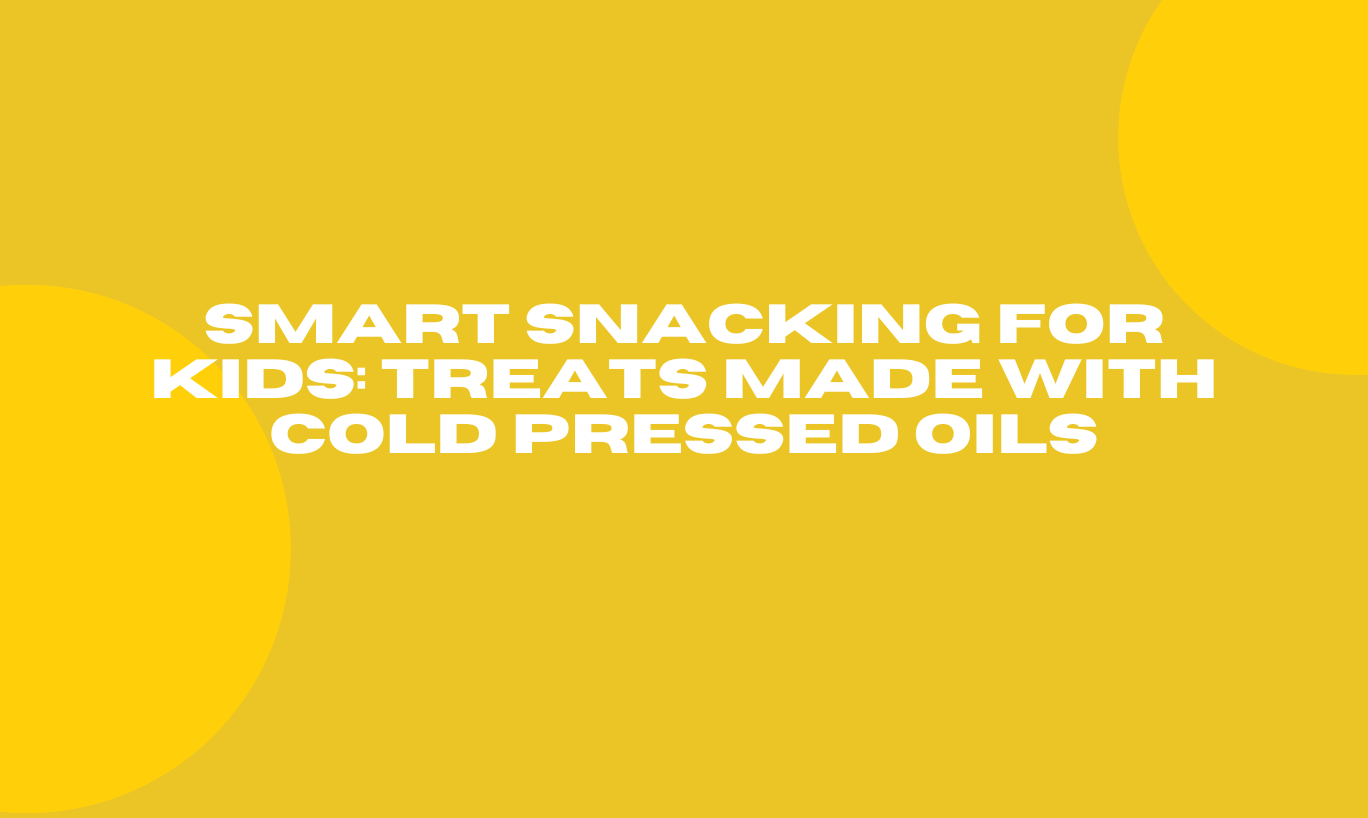 Smart Snacking for Kids: Treats Made with Cold Pressed Oils