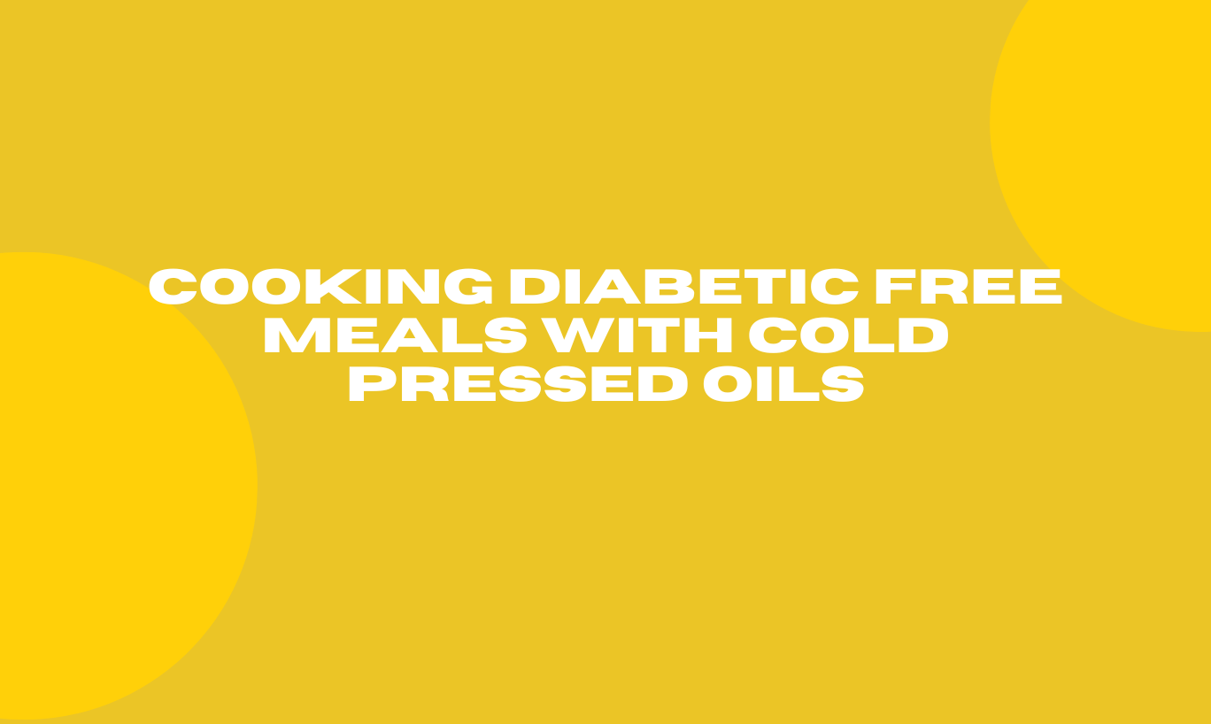 Cooking Diabetic-Free Meals with Cold Pressed Oils 