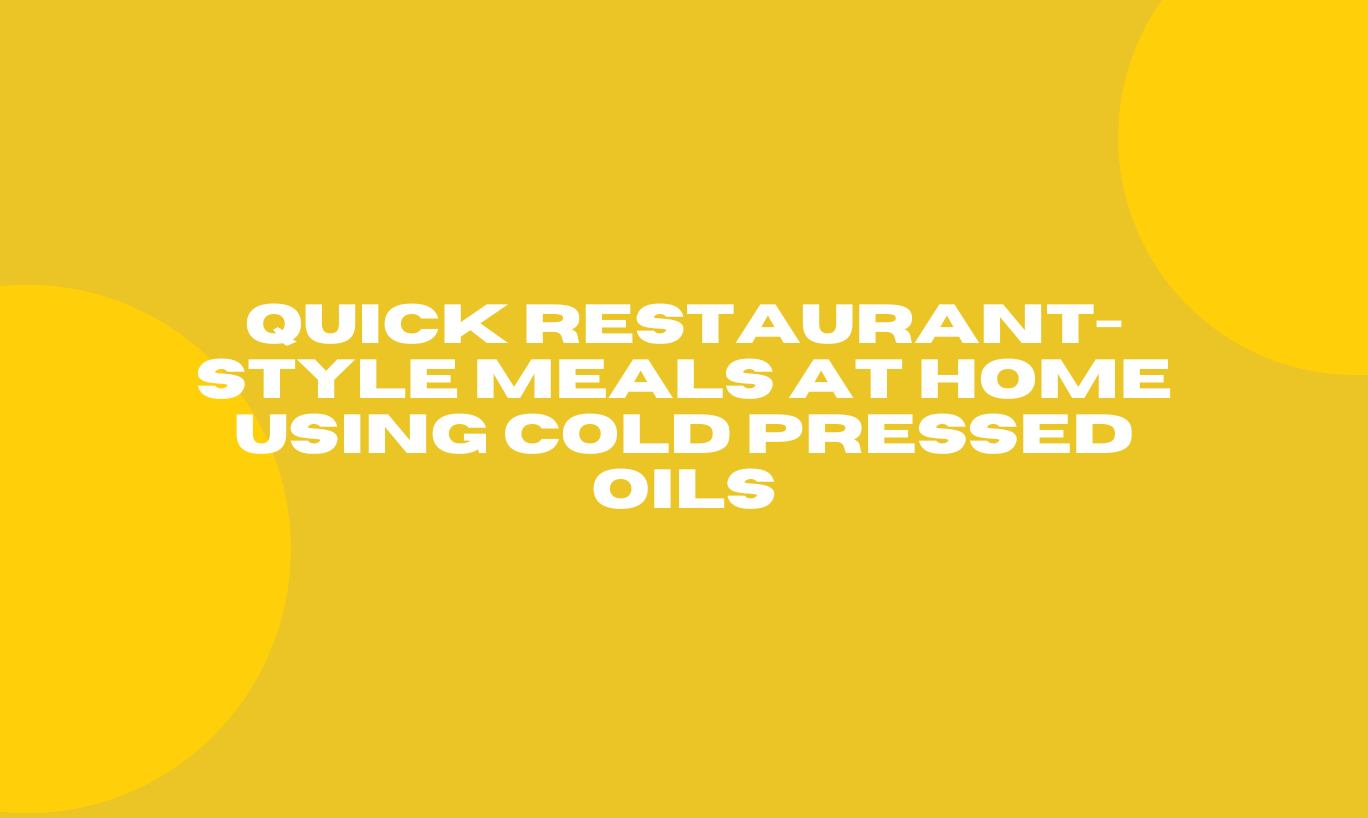 Quick Restaurant-Style Meals at Home Using Cold Pressed Oils