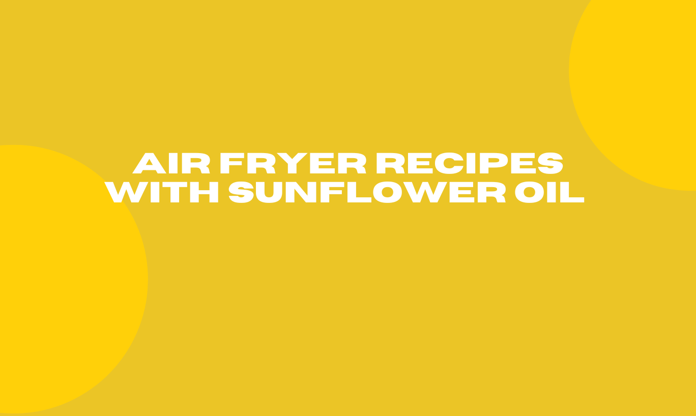 Air Fryer Recipes with Sunflower Oil 
