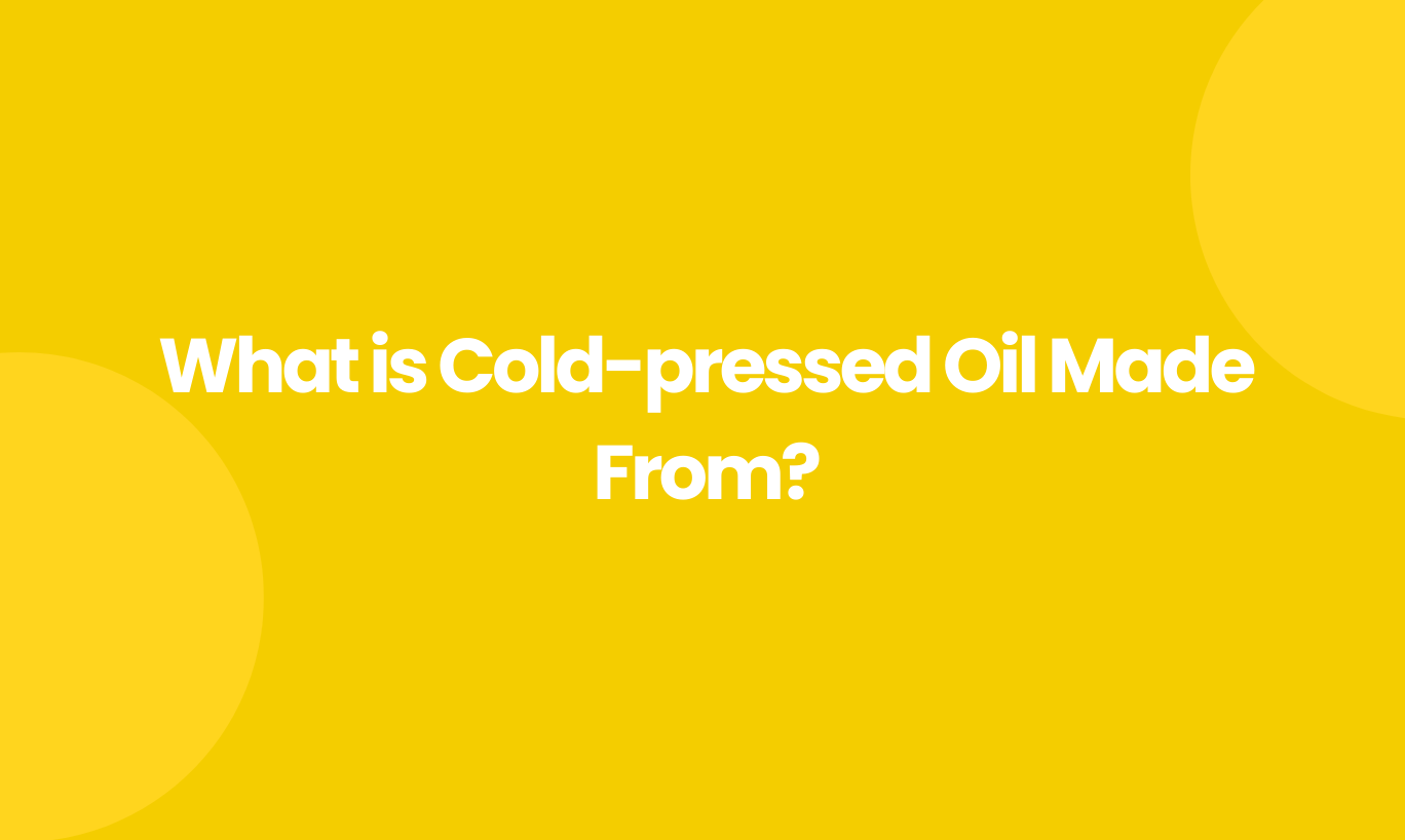 What is Cold-Pressed Oil Made From?