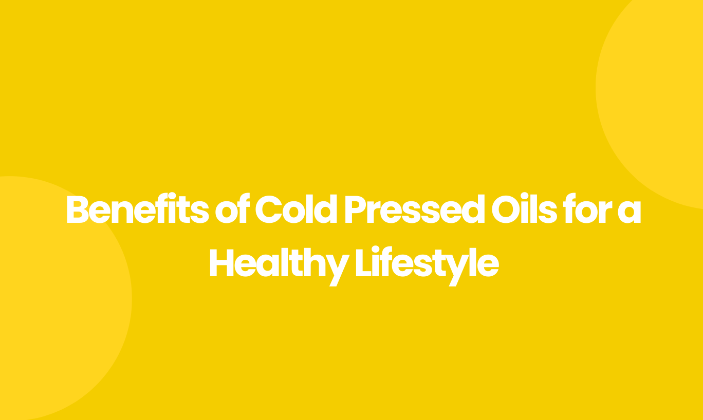Benefits of Cold Pressed Oils for a Healthy Lifestyle
