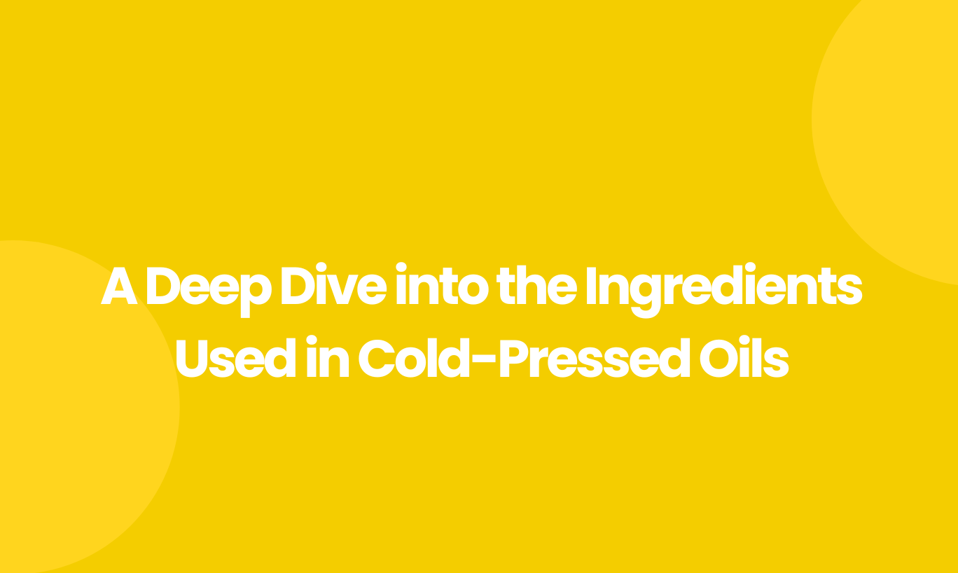 A Deep Dive into the Ingredients Used in Cold-Pressed Oils