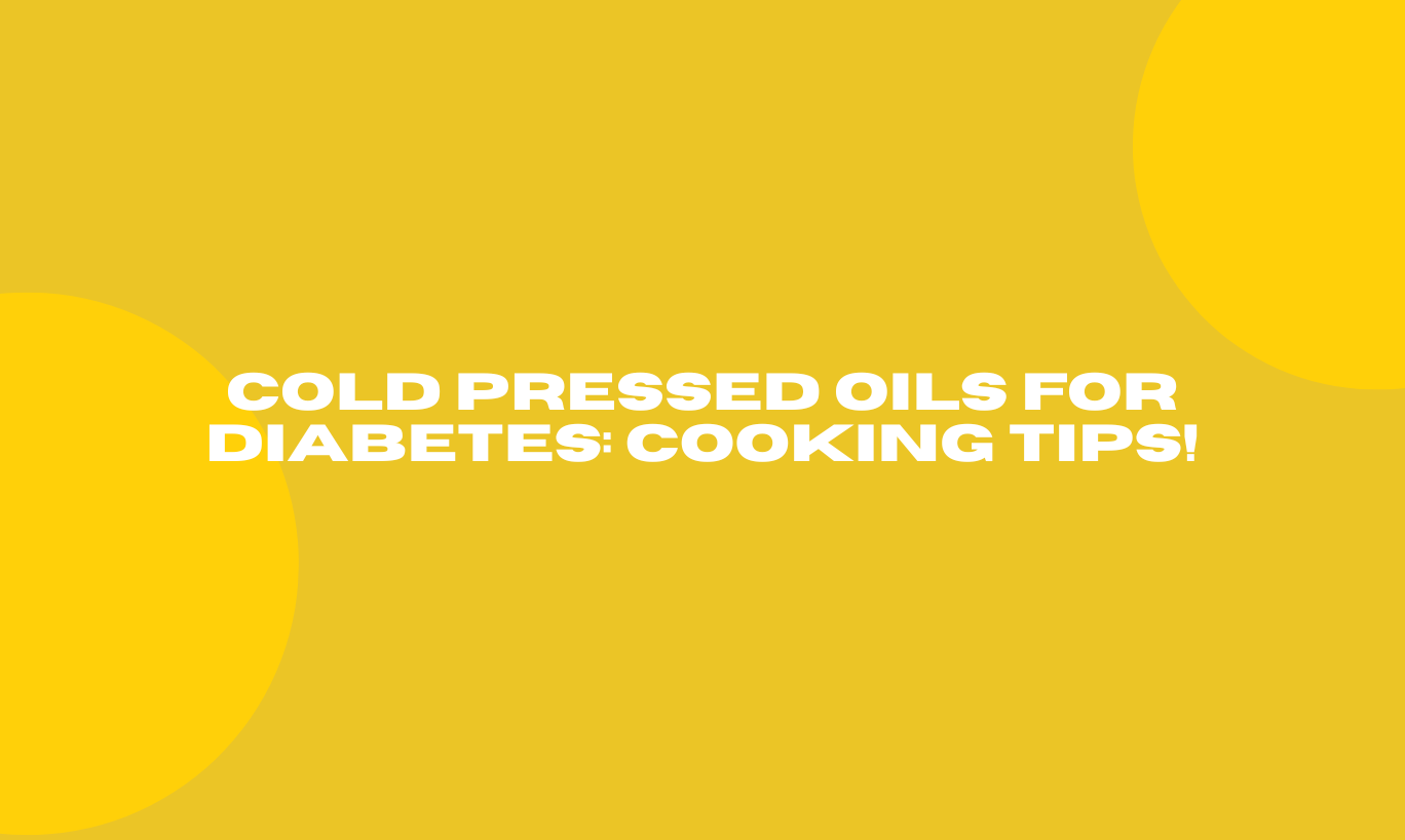 Cold Pressed Oils for Diabetes: Cooking Tips!