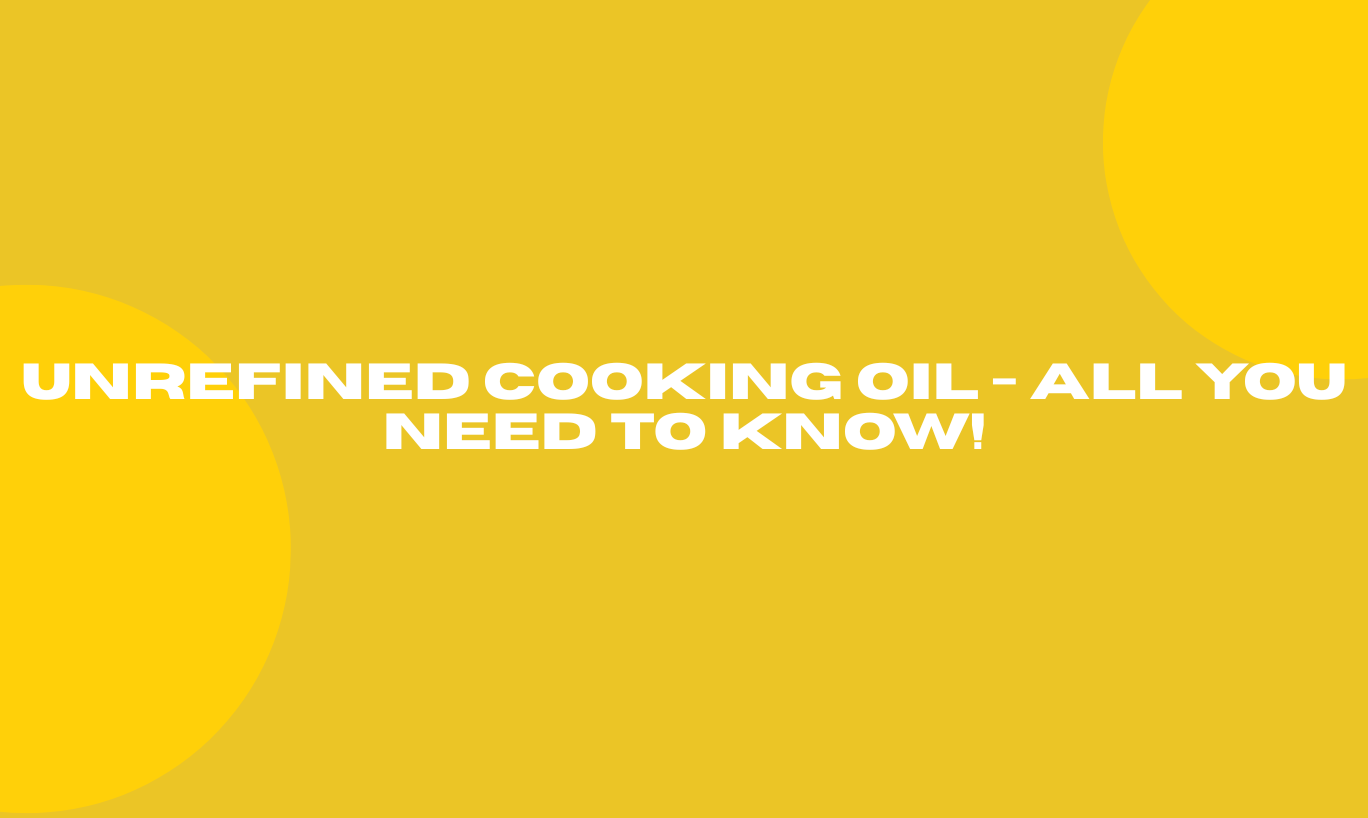 Unrefined Cooking Oil - All You Need To Know!