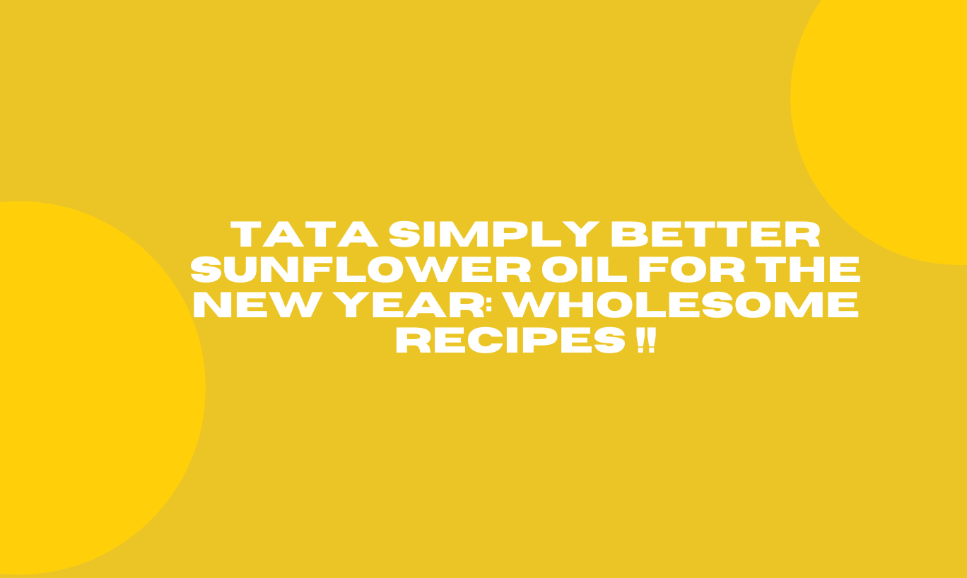 Tata Simply Better Sunflower Oil for the New Year: Wholesome Recipes !!