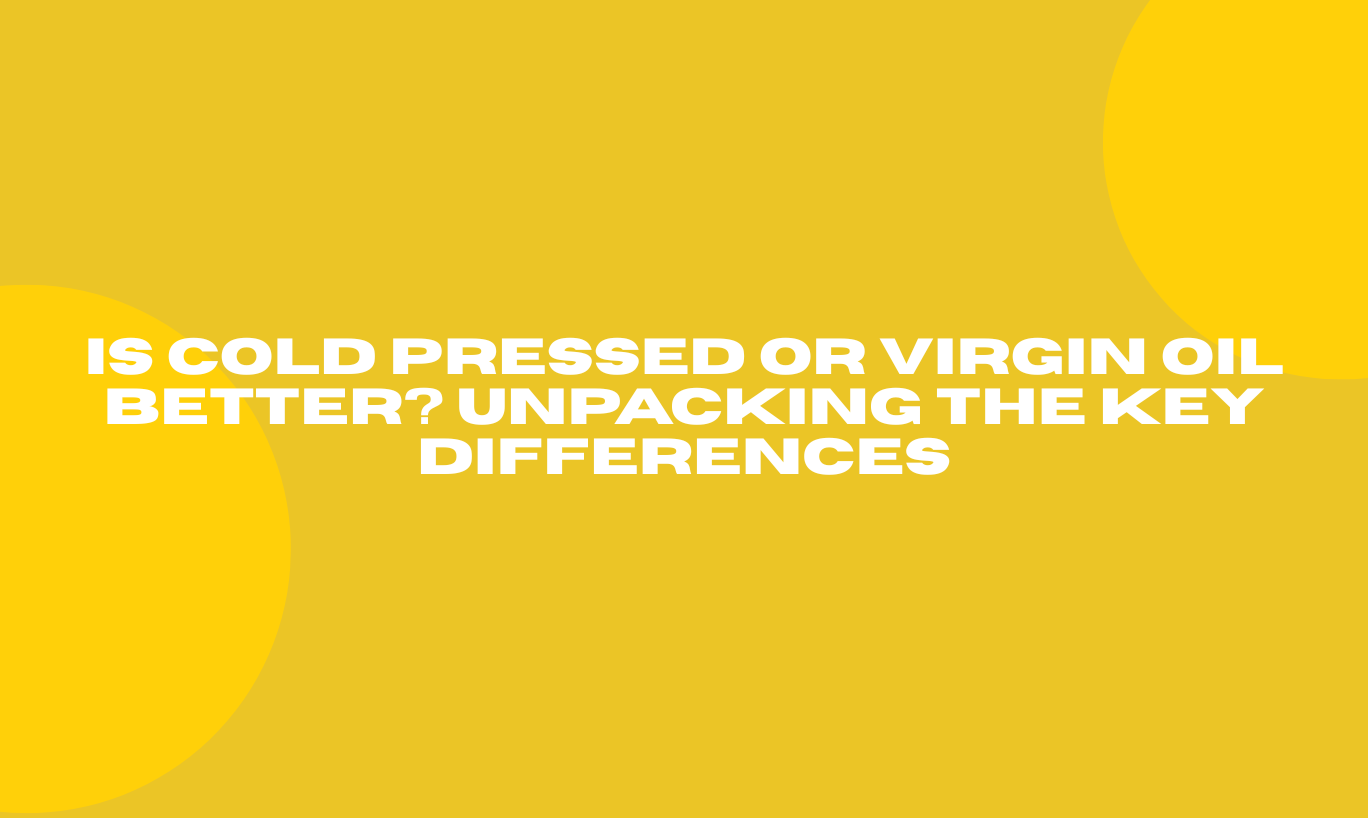 Is Cold Pressed or Virgin Oil Better? Unpacking the Key Differences