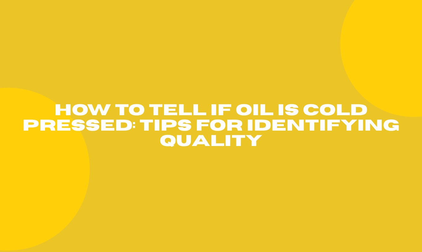 How to Tell If Oil Is Cold Pressed: Tips for Identifying Quality
