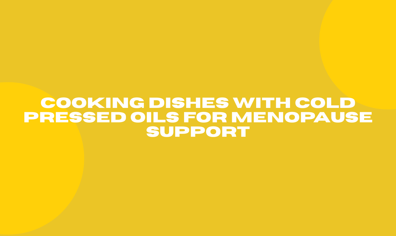 Cooking Dishes with Cold Pressed Oils For Menopause Support