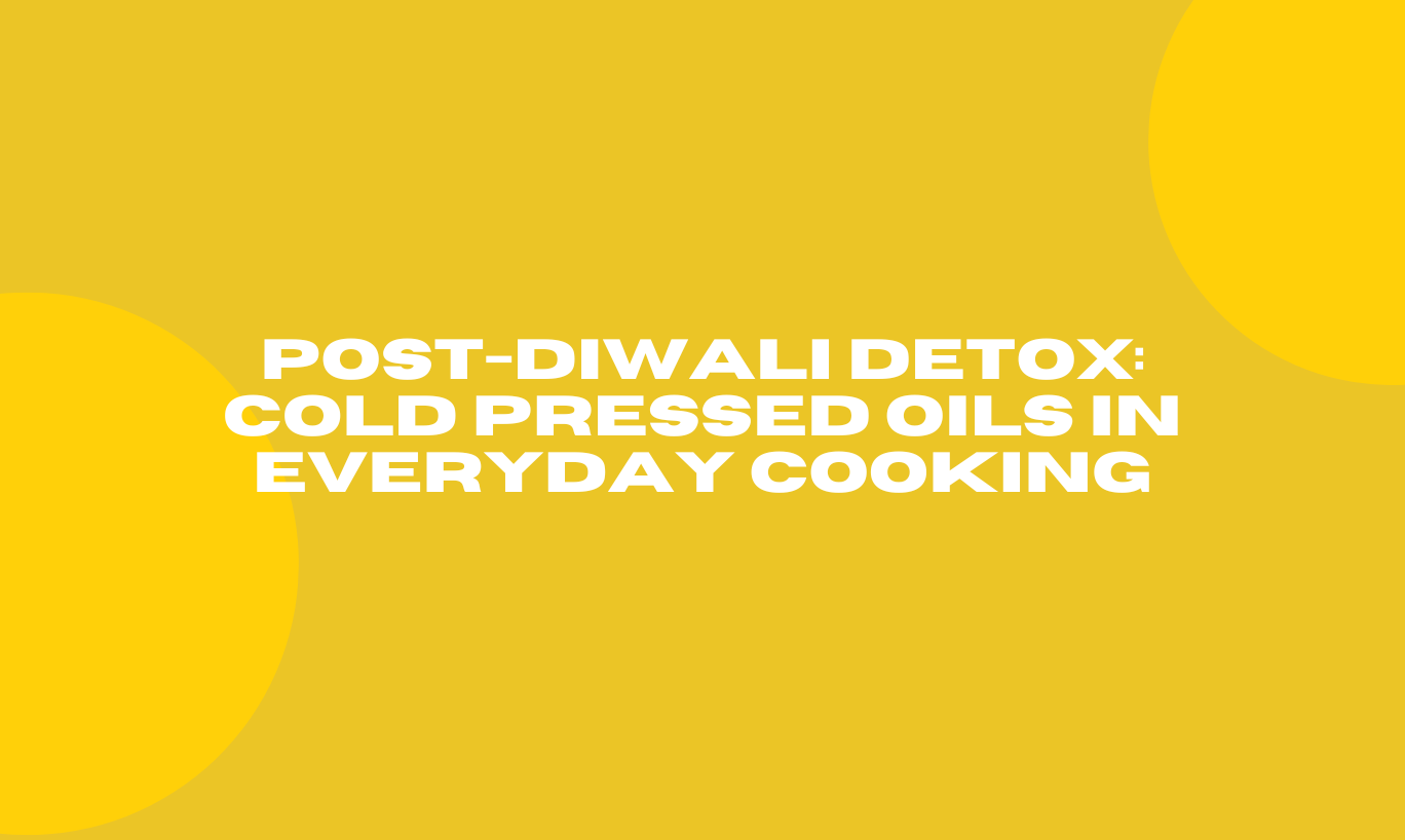 Post-Diwali Detox: Cold Pressed Oils in Everyday Cooking