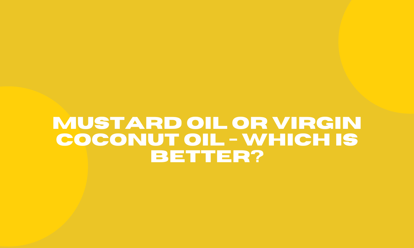 Mustard Oil or Virgin Coconut Oil - Which is better?
