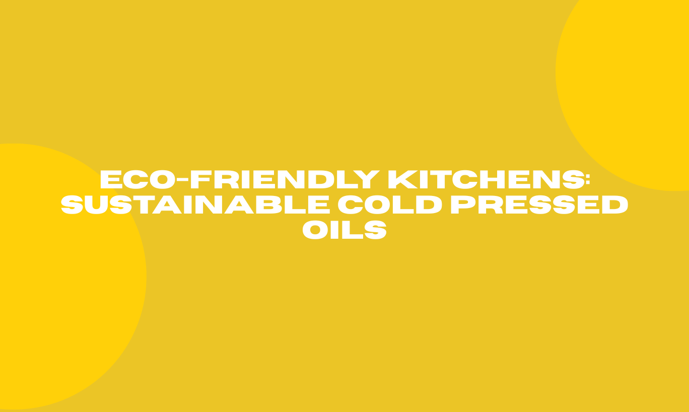 Eco-Friendly Kitchens: Sustainable Cold Pressed Oils