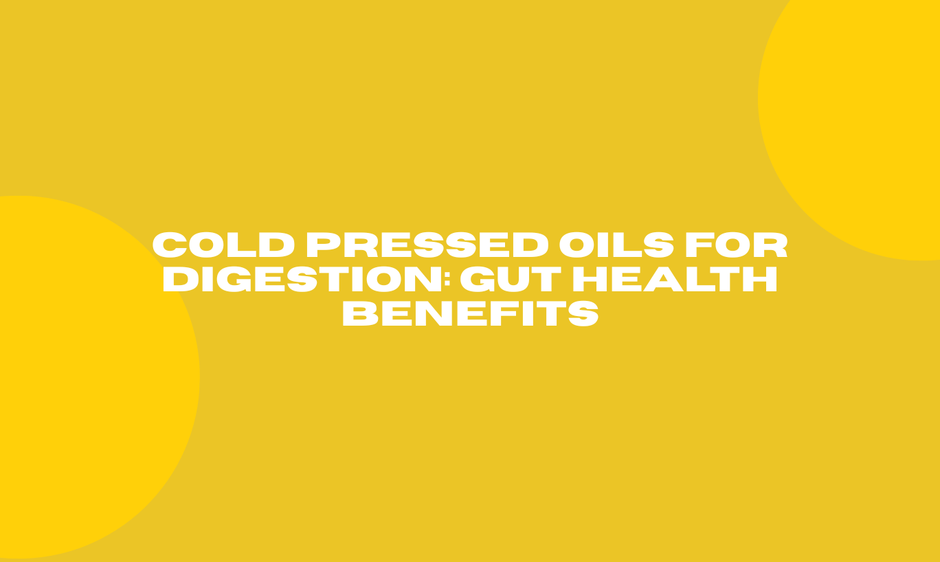 Cold Pressed Oils for Digestion: Gut Health Benefits
