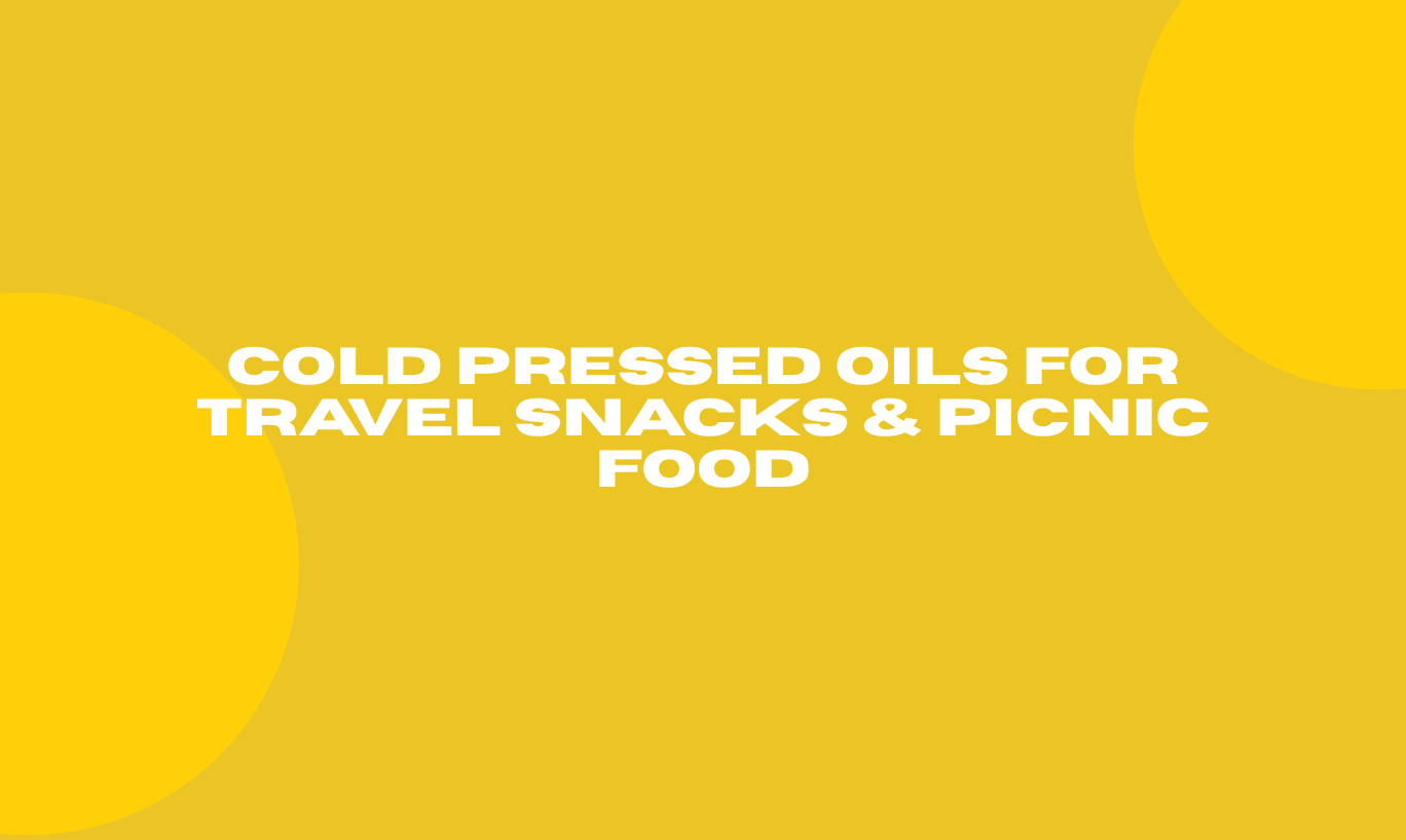 Cold Pressed Oils for Travel Snacks & Picnic Food