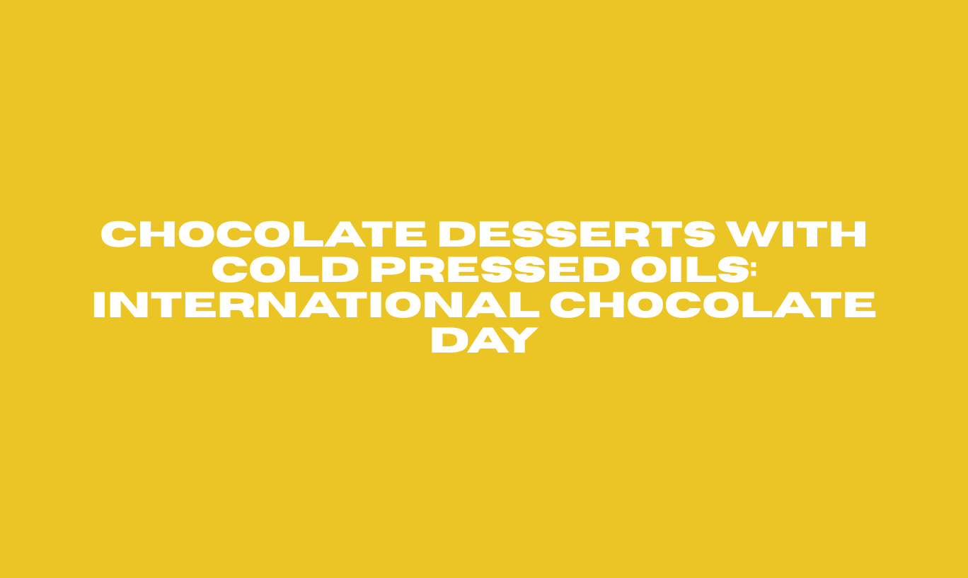 Chocolate Desserts with Cold Pressed Oils: International Chocolate Day