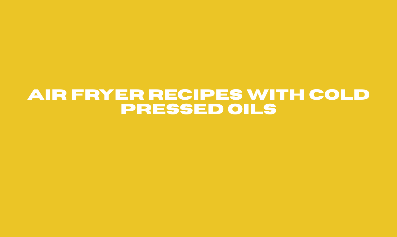Air Fryer Recipes with Cold Pressed Oils