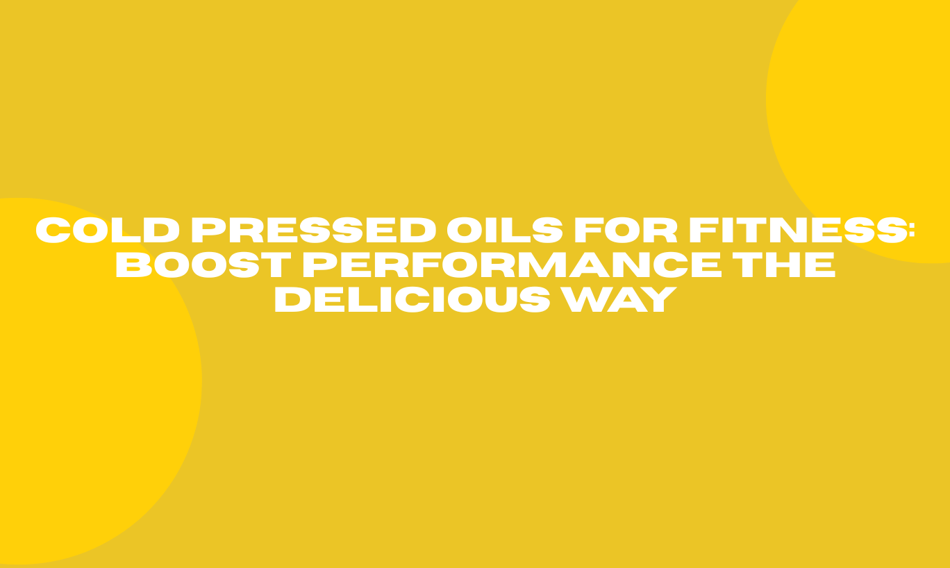 Cold Pressed Oils for Fitness: Boost Performance the Delicious Way
