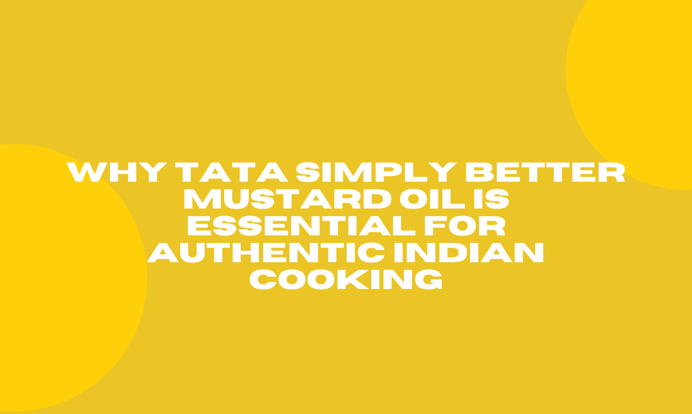 Why Tata Simply Better Mustard Oil is Essential for Authentic Indian Cooking