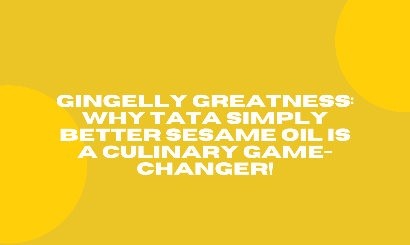 Gingelly Greatness: Why Tata Simply Better Sesame Oil is a Culinary Game-Changer!