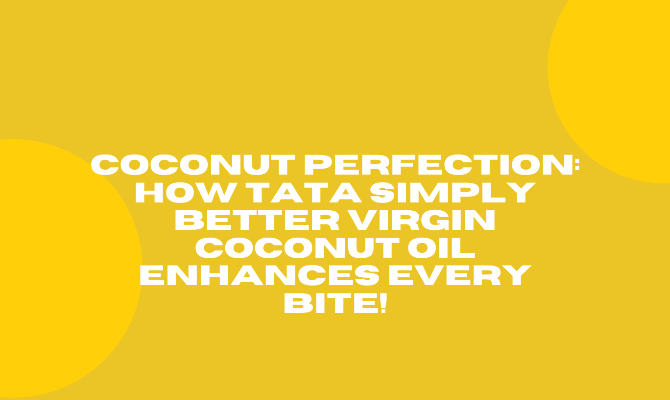 Coconut Perfection: How Tata Simply Better Virgin Coconut Oil Enhances Every Bite!