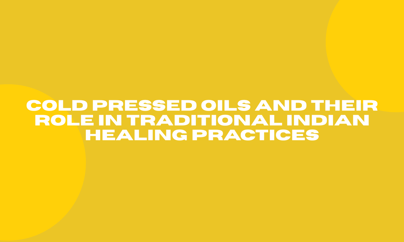 Cold Pressed Oils and Their Role in Traditional Indian Healing Practices