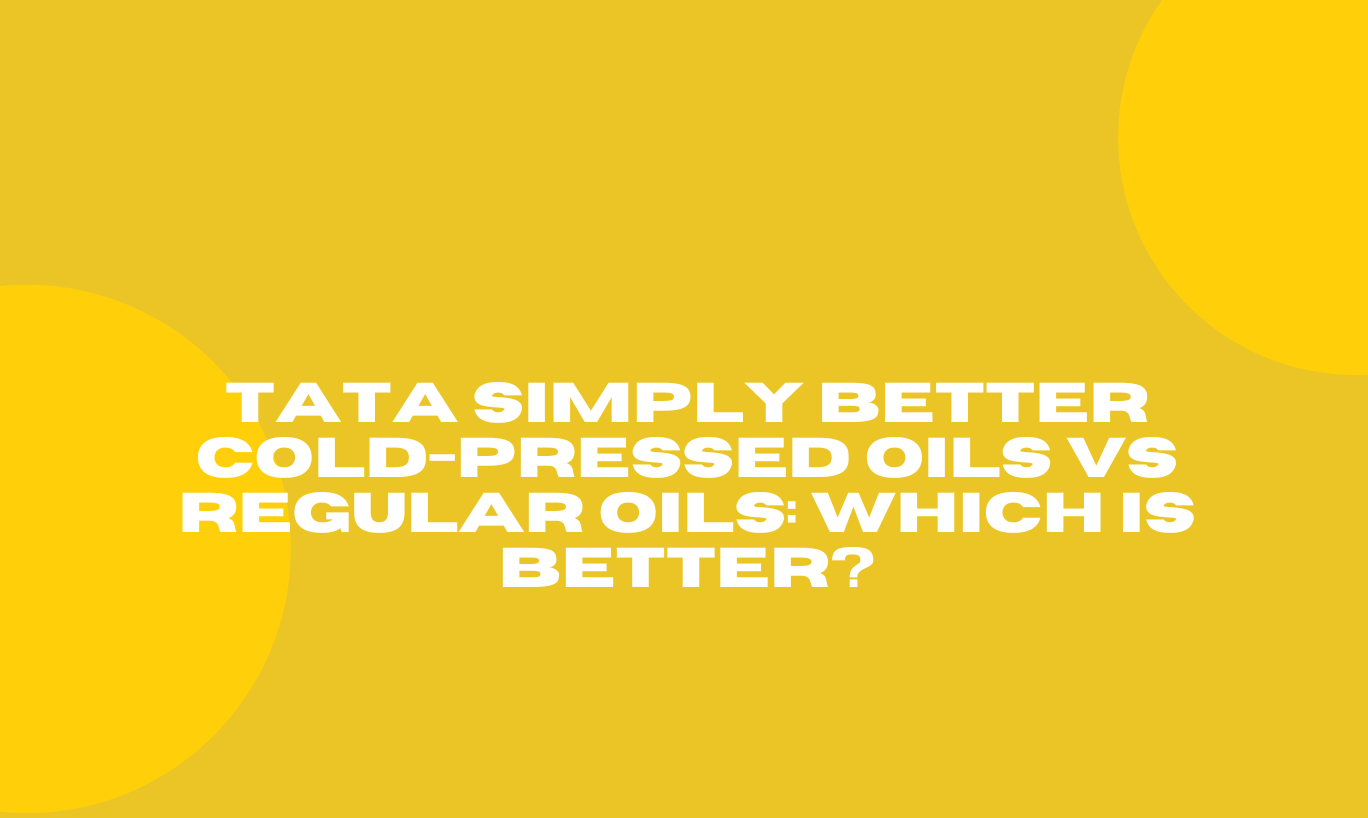 Tata Simply Better Cold-Pressed Oils vs Regular Oils: Which is better?